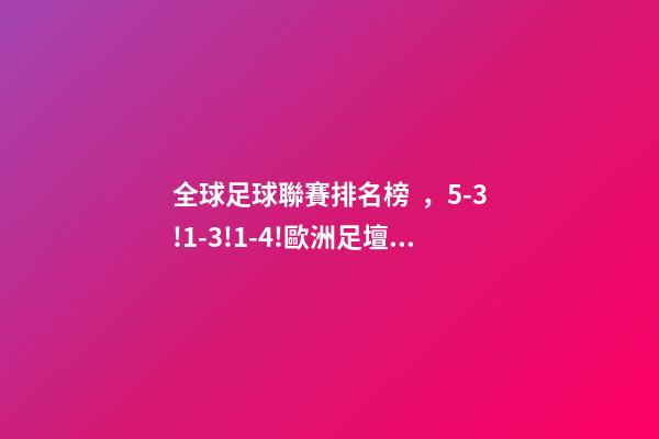 全球足球聯賽排名榜，5-3!1-3!1-4!歐洲足壇瘋狂一夜皇馬再登世界之巔